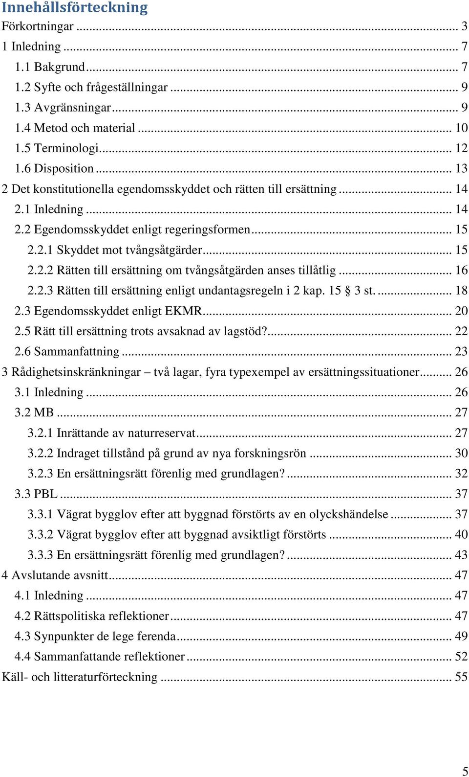 .. 16 2.2.3 Rätten till ersättning enligt undantagsregeln i 2 kap. 15 3 st.... 18 2.3 Egendomsskyddet enligt EKMR... 20 2.5 Rätt till ersättning trots avsaknad av lagstöd?... 22 2.6 Sammanfattning.