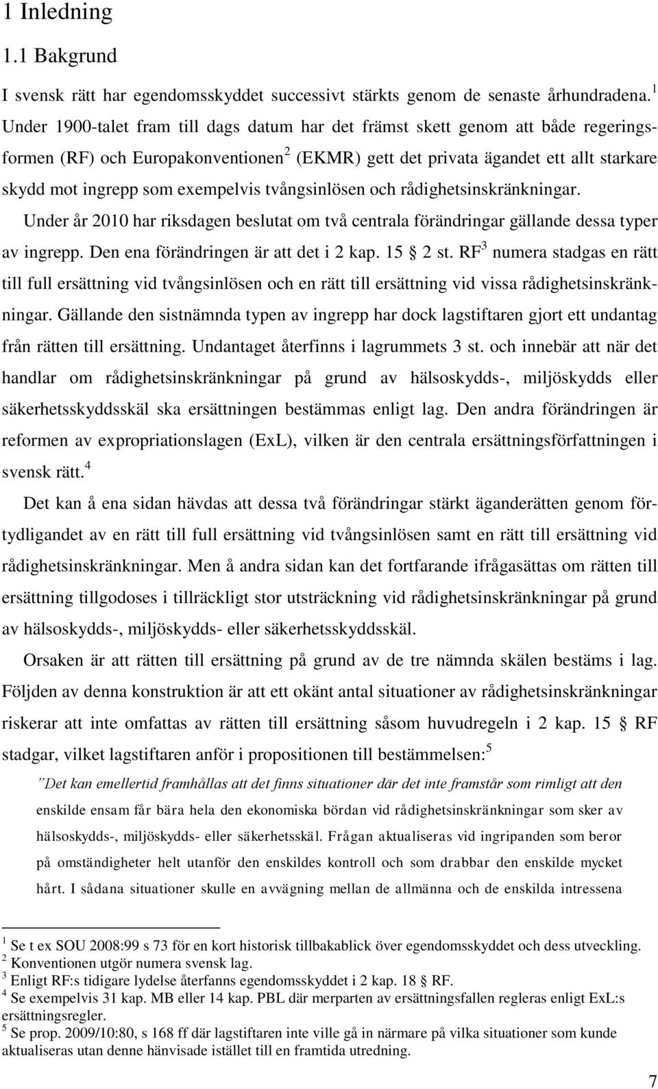 exempelvis tvångsinlösen och rådighetsinskränkningar. Under år 2010 har riksdagen beslutat om två centrala förändringar gällande dessa typer av ingrepp. Den ena förändringen är att det i 2 kap.