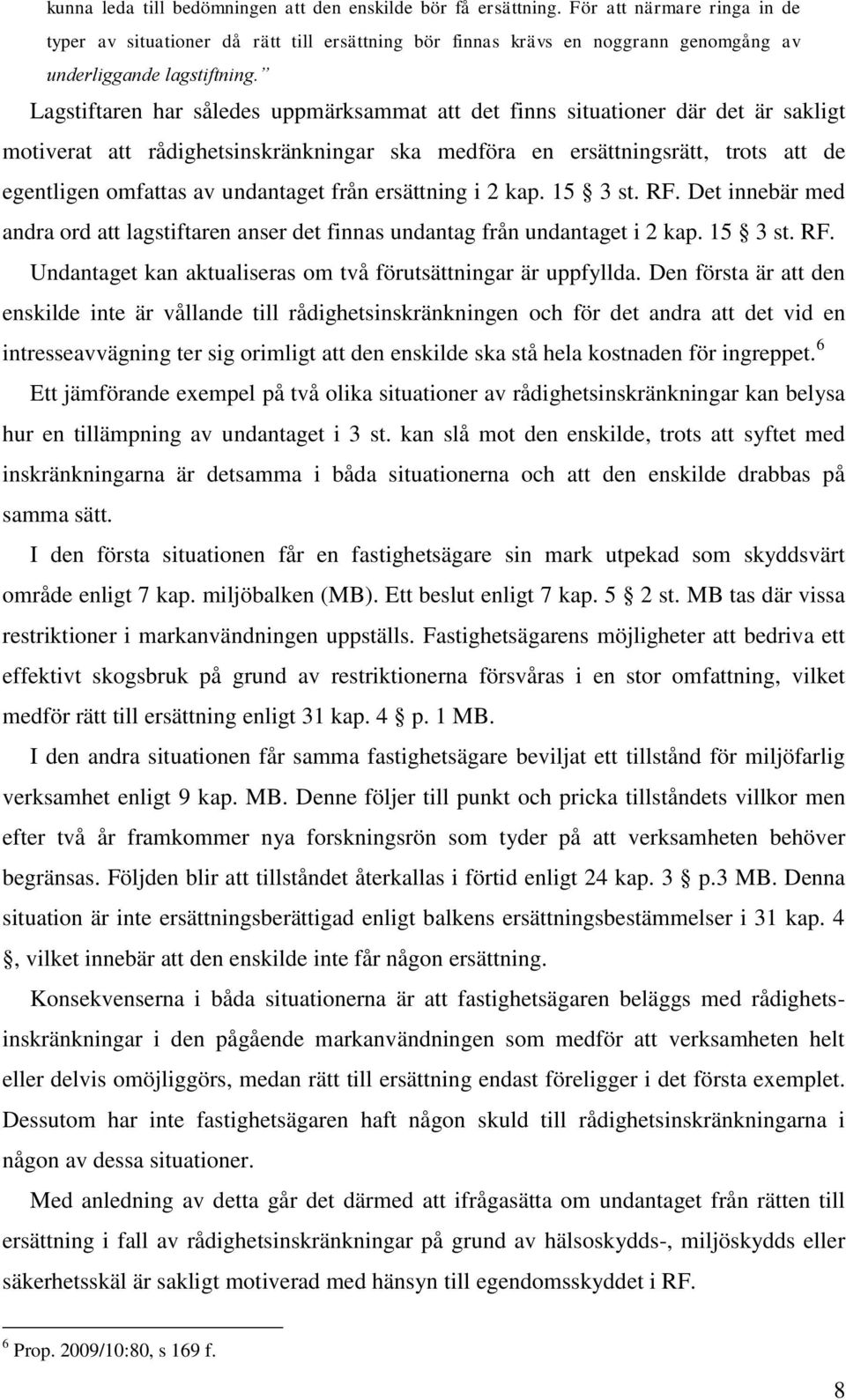 Lagstiftaren har således uppmärksammat att det finns situationer där det är sakligt motiverat att rådighetsinskränkningar ska medföra en ersättningsrätt, trots att de egentligen omfattas av