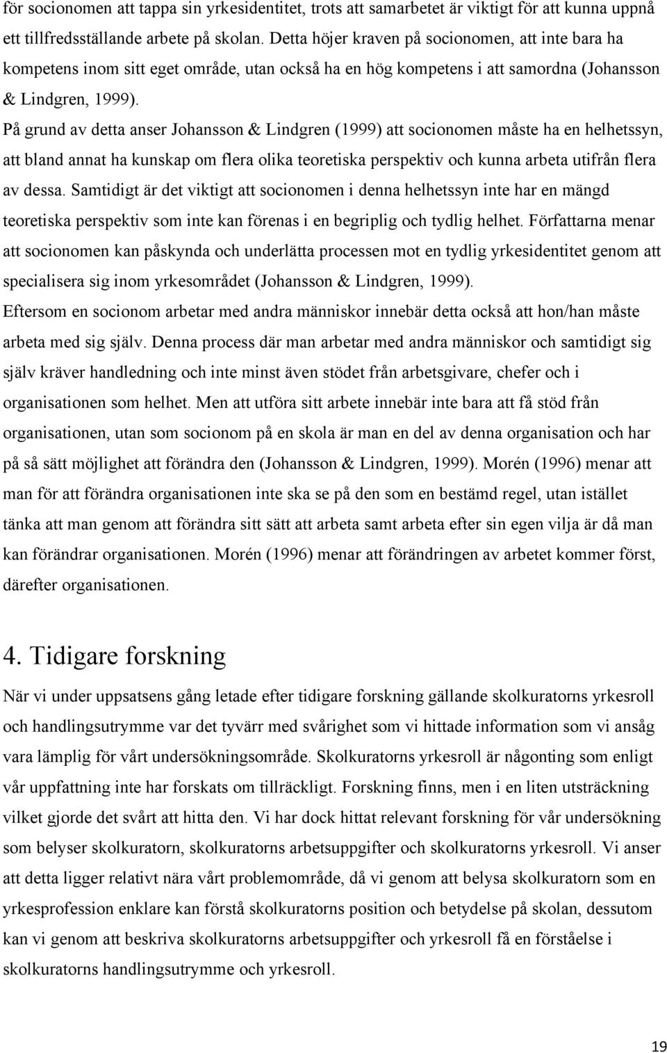 På grund av detta anser Johansson & Lindgren (1999) att socionomen måste ha en helhetssyn, att bland annat ha kunskap om flera olika teoretiska perspektiv och kunna arbeta utifrån flera av dessa.