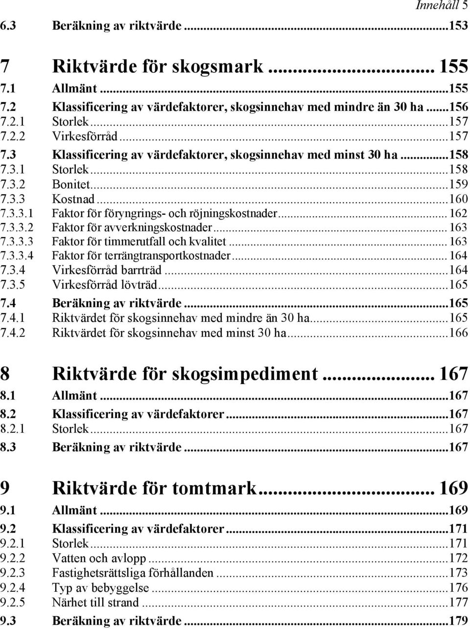 3.3.2 Faktor för avverkningskostnader... 163 7.3.3.3 Faktor för timmerutfall och kvalitet... 163 7.3.3.4 Faktor för terrängtransportkostnader... 164 7.3.4 Virkesförråd barrträd...164 7.3.5 Virkesförråd lövträd.