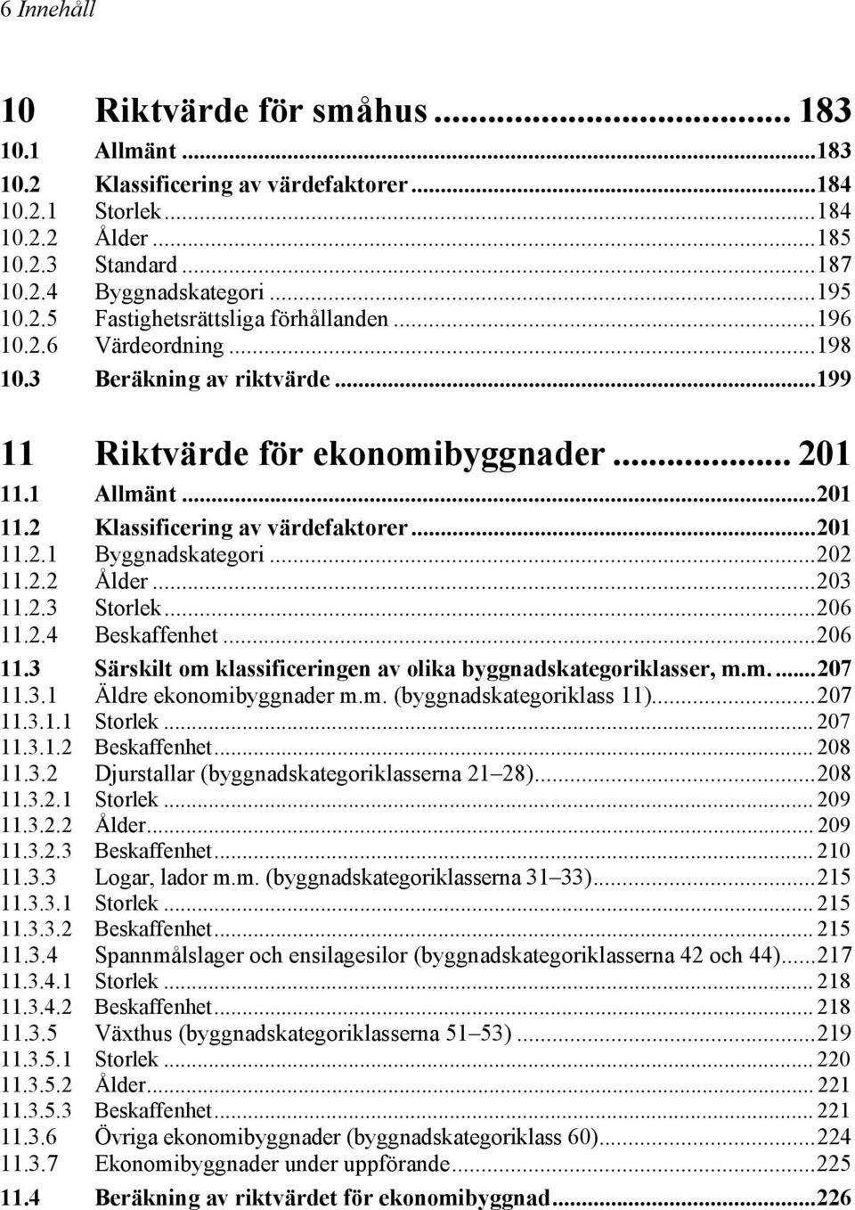 ..201 11.2.1 Byggnadskategori...202 11.2.2 Ålder...203 11.2.3 Storlek...206 11.2.4 Beskaffenhet...206 11.3 Särskilt om klassificeringen av olika byggnadskategoriklasser, m.m....207 11.3.1 Äldre ekonomibyggnader m.