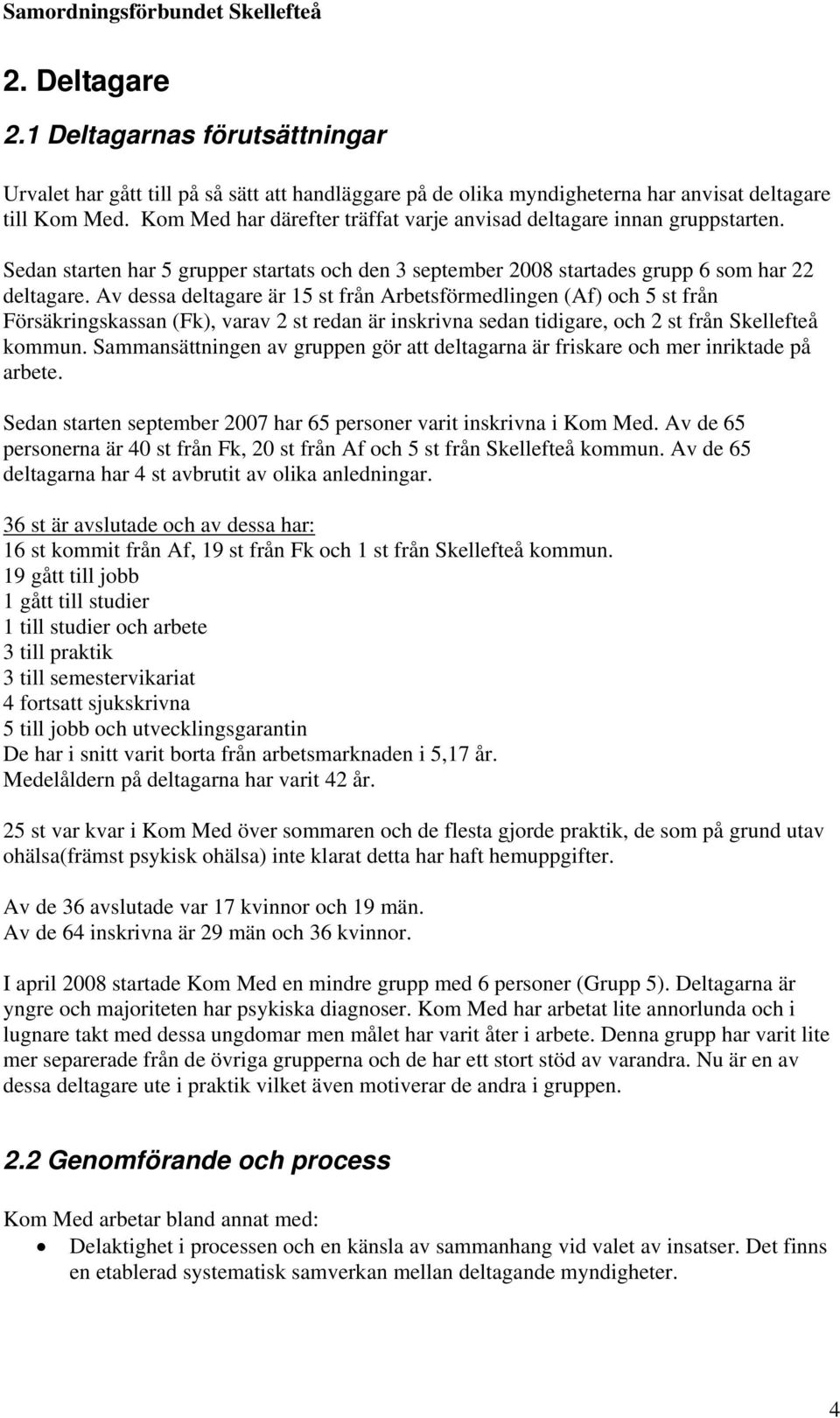 Av dessa deltagare är 15 st från Arbetsförmedlingen (Af) och 5 st från Försäkringskassan (Fk), varav 2 st redan är inskrivna sedan tidigare, och 2 st från Skellefteå kommun.