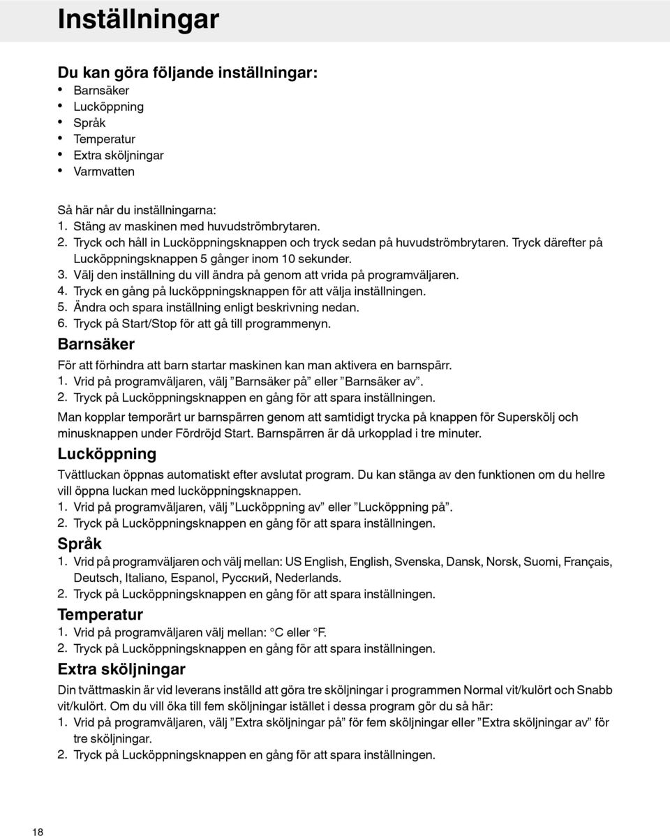 Välj den inställning du vill ändra på genom att vrida på programväljaren. 4. Tryck en gång på lucköppningsknappen för att välja inställningen. 5. Ändra och spara inställning enligt beskrivning nedan.