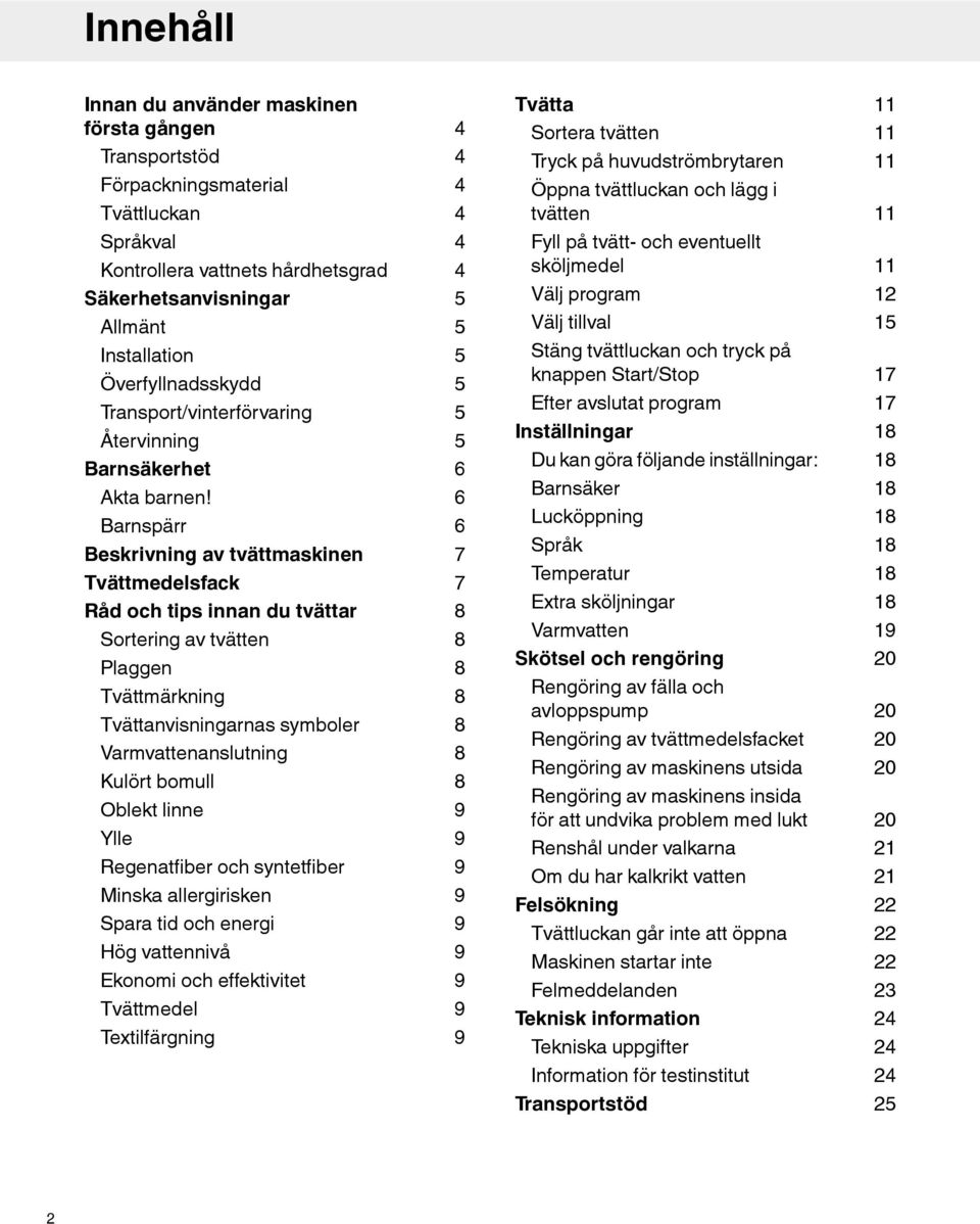 Barnspärr Beskrivning av tvättmaskinen Tvättmedelsfack Råd och tips innan du tvättar Sortering av tvätten Plaggen Tvättmärkning Tvättanvisningarnas symboler Varmvattenanslutning Kulört bomull Oblekt