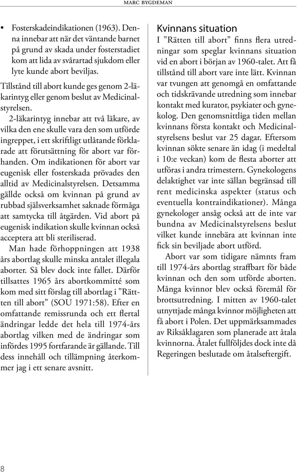 2-läkarintyg innebar att två läkare, av vilka den ene skulle vara den som utförde ingreppet, i ett skriftligt utlåtande förklarade att förutsättning för abort var förhanden.