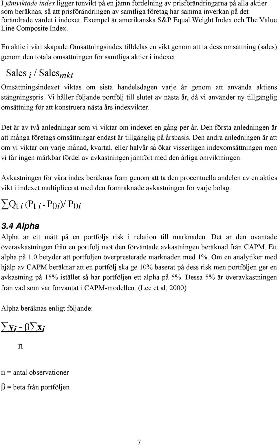 En aktie i vårt skapade Omsättningsindex tilldelas en vikt genom att ta dess omsättning (sales) genom den totala omsättningen för samtliga aktier i indexet.