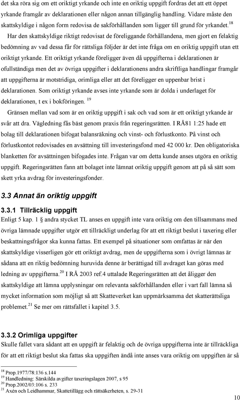 18 Har den skattskyldige riktigt redovisat de föreliggande förhållandena, men gjort en felaktig bedömning av vad dessa får för rättsliga följder är det inte fråga om en oriktig uppgift utan ett