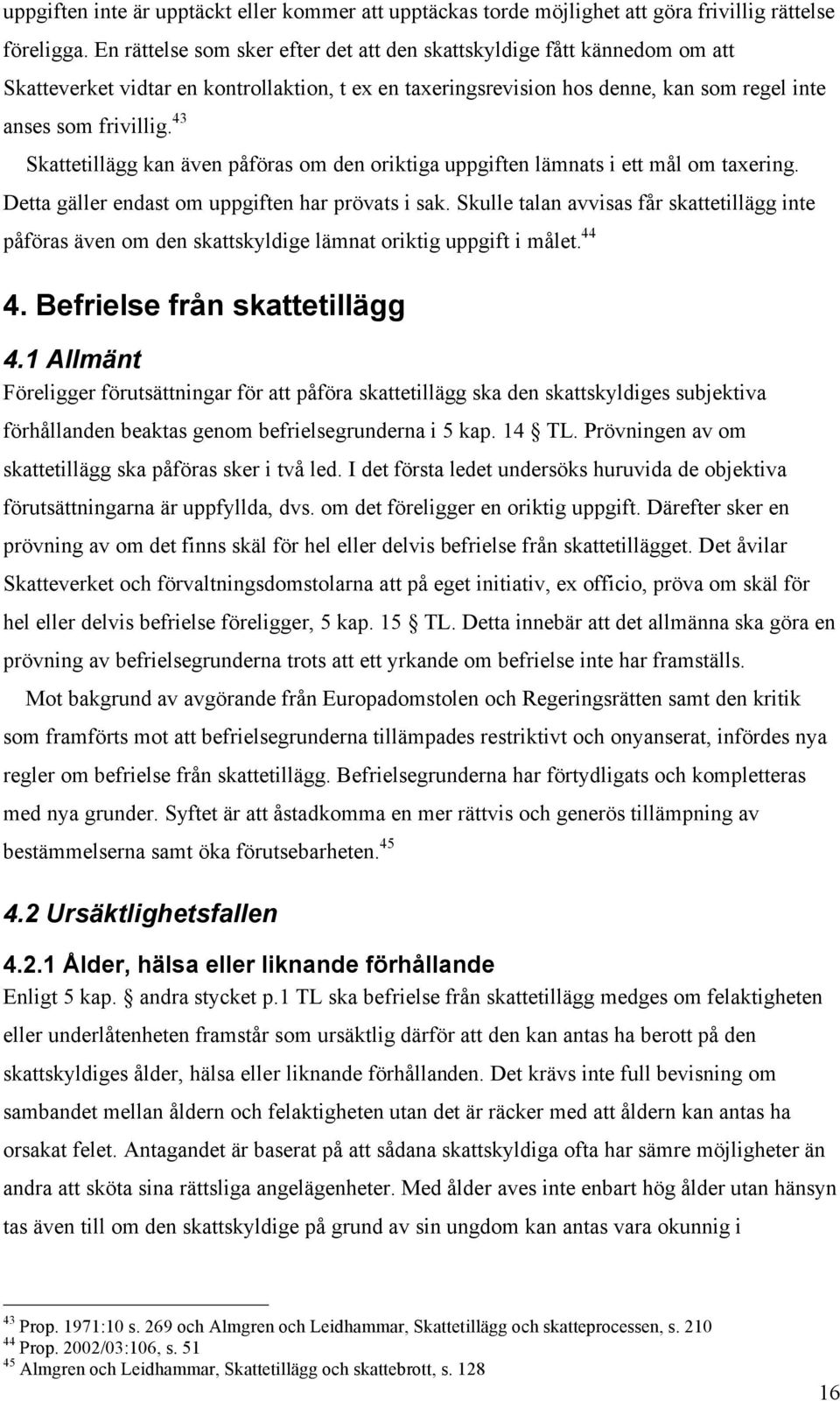 43 Skattetillägg kan även påföras om den oriktiga uppgiften lämnats i ett mål om taxering. Detta gäller endast om uppgiften har prövats i sak.