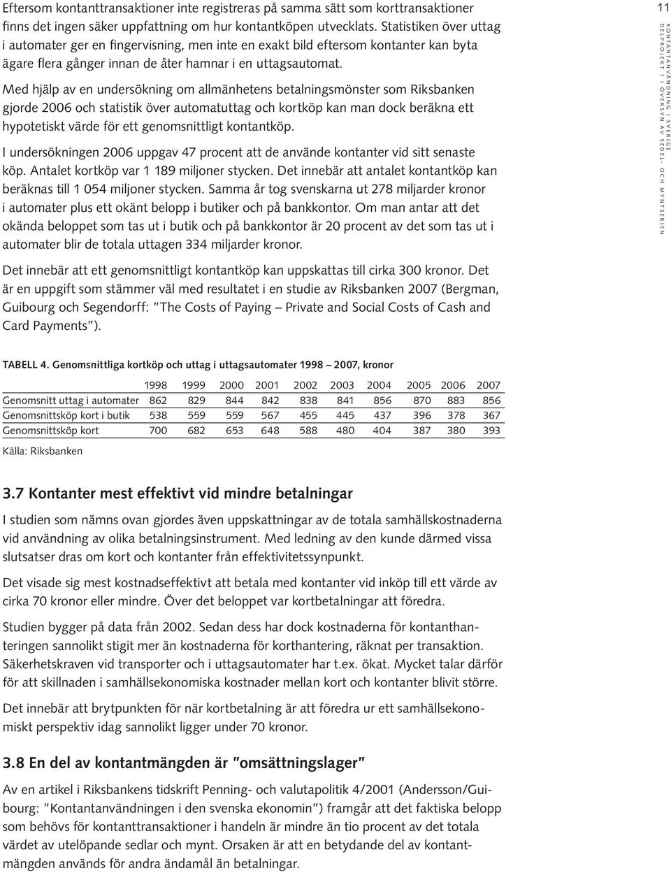 Med hjälp av en undersökning om allmänhetens betalningsmönster som Riksbanken gjorde 2006 och statistik över automatuttag och kortköp kan man dock beräkna ett hypotetiskt värde för ett genomsnittligt