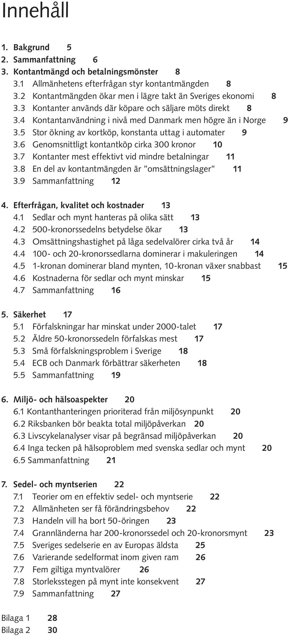 6 Genomsnittligt kontantköp cirka 300 kronor 10 3.7 Kontanter mest effektivt vid mindre betalningar 11 3.8 En del av kontantmängden är omsättningslager 11 3.9 Sammanfattning 12 4.