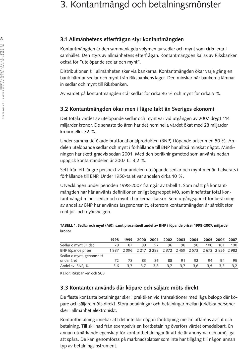 Kontantmängden ökar varje gång en bank hämtar sedlar och mynt från Riksbankens lager. Den minskar när bankerna lämnar in sedlar och mynt till Riksbanken.