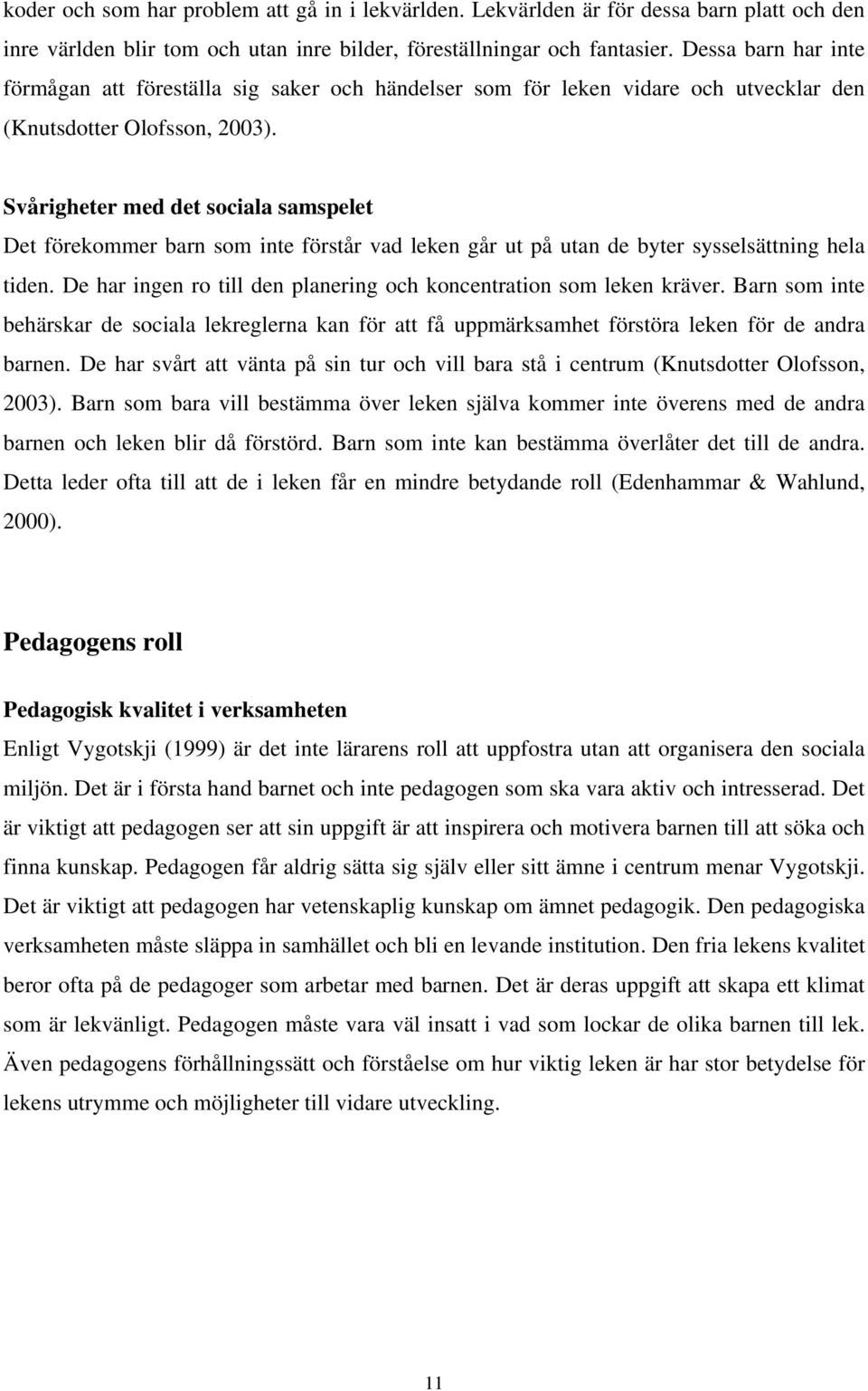 Svårigheter med det sociala samspelet Det förekommer barn som inte förstår vad leken går ut på utan de byter sysselsättning hela tiden.