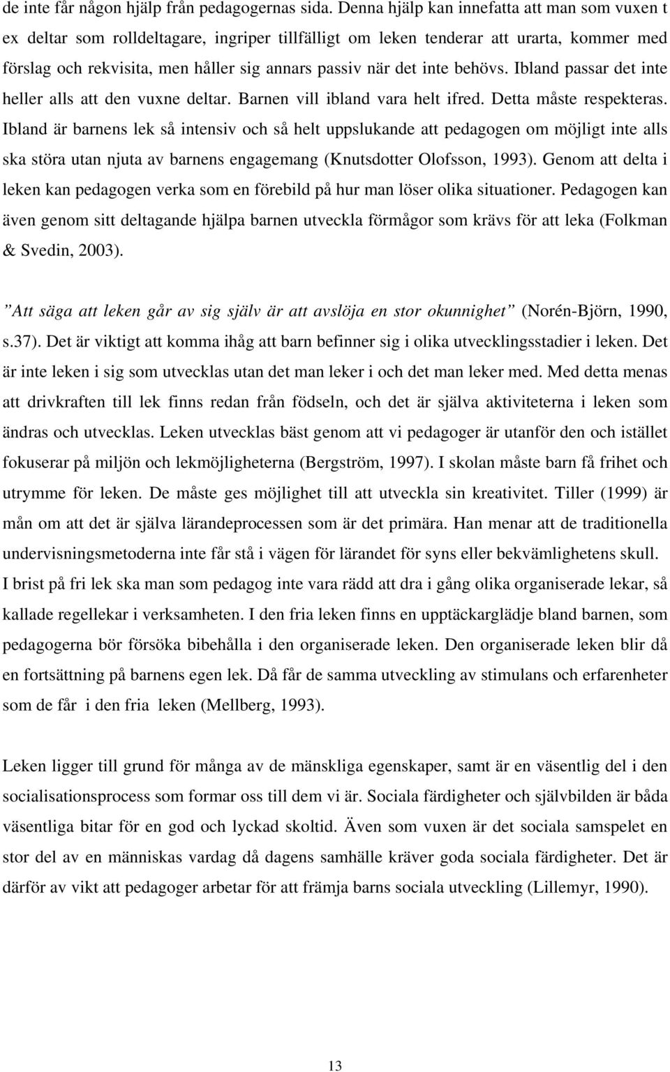 inte behövs. Ibland passar det inte heller alls att den vuxne deltar. Barnen vill ibland vara helt ifred. Detta måste respekteras.