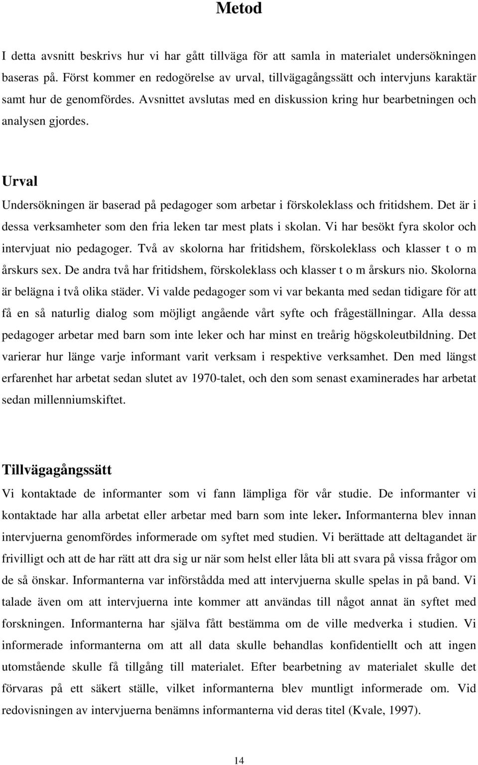 Urval Undersökningen är baserad på pedagoger som arbetar i förskoleklass och fritidshem. Det är i dessa verksamheter som den fria leken tar mest plats i skolan.