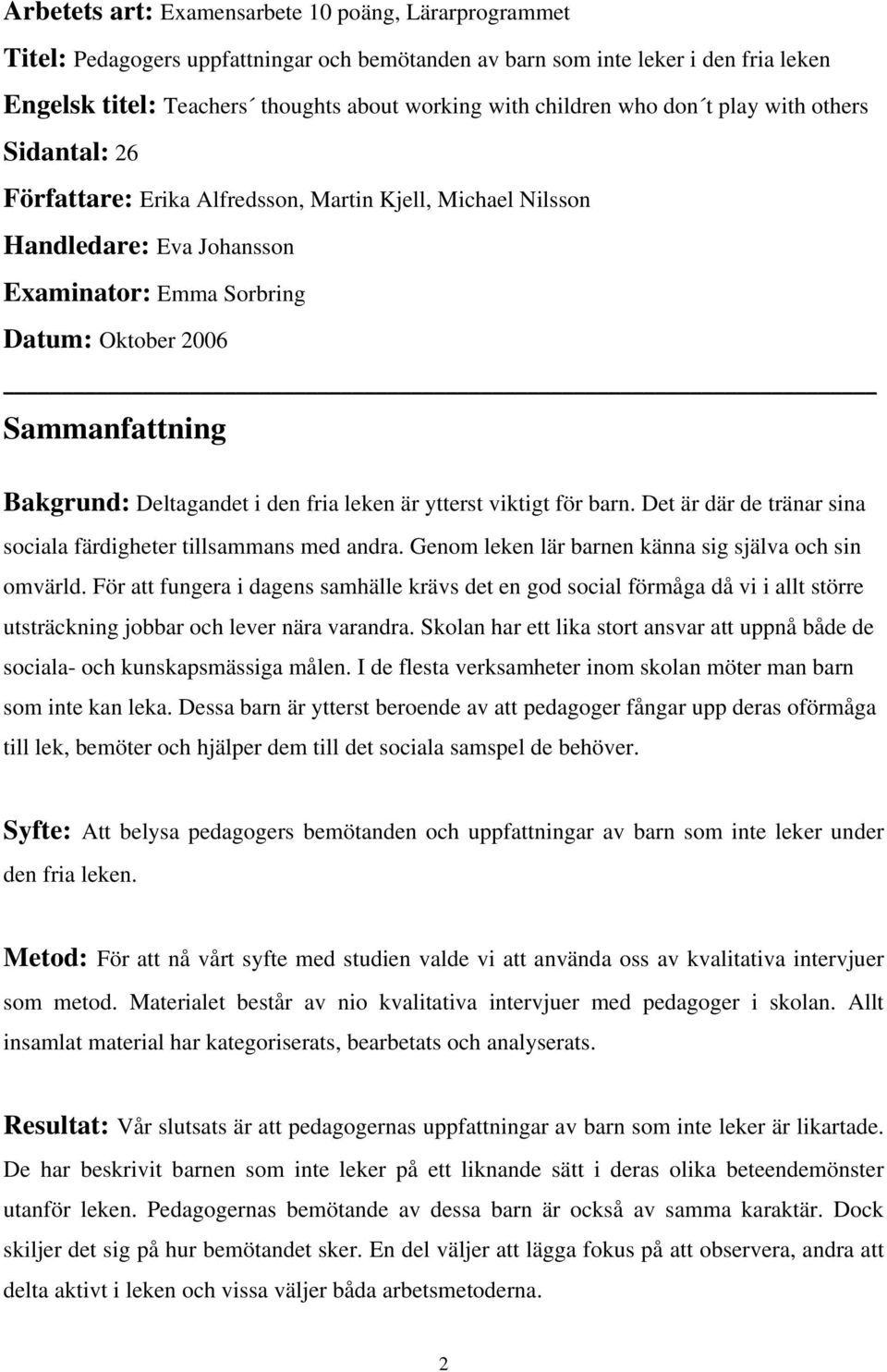 Bakgrund: Deltagandet i den fria leken är ytterst viktigt för barn. Det är där de tränar sina sociala färdigheter tillsammans med andra. Genom leken lär barnen känna sig själva och sin omvärld.