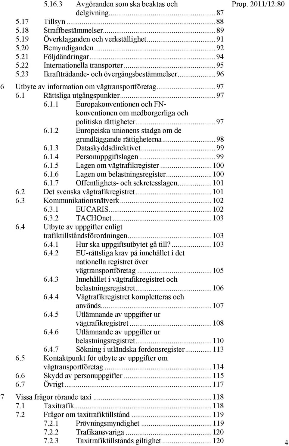 Rättsliga utgångspunkter... 97 6.1.1 Europakonventionen och FNkonventionen om medborgerliga och politiska rättigheter... 97 6.1.2 Europeiska unionens stadga om de grundläggande rättigheterna... 98 6.