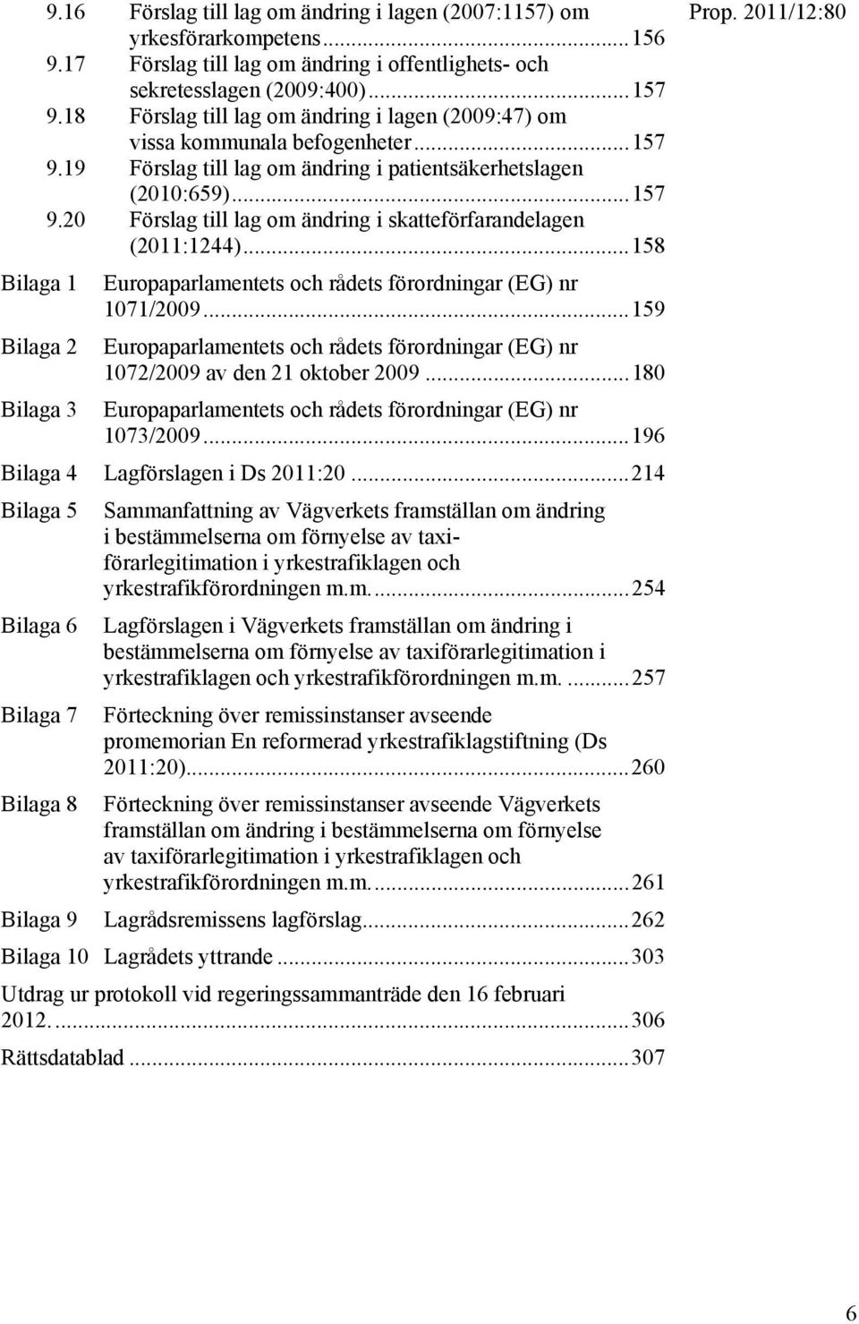 .. 158 Bilaga 1 Europaparlamentets och rådets förordningar (EG) nr 1071/2009... 159 Bilaga 2 Bilaga 3 Europaparlamentets och rådets förordningar (EG) nr 1072/2009 av den 21 oktober 2009.