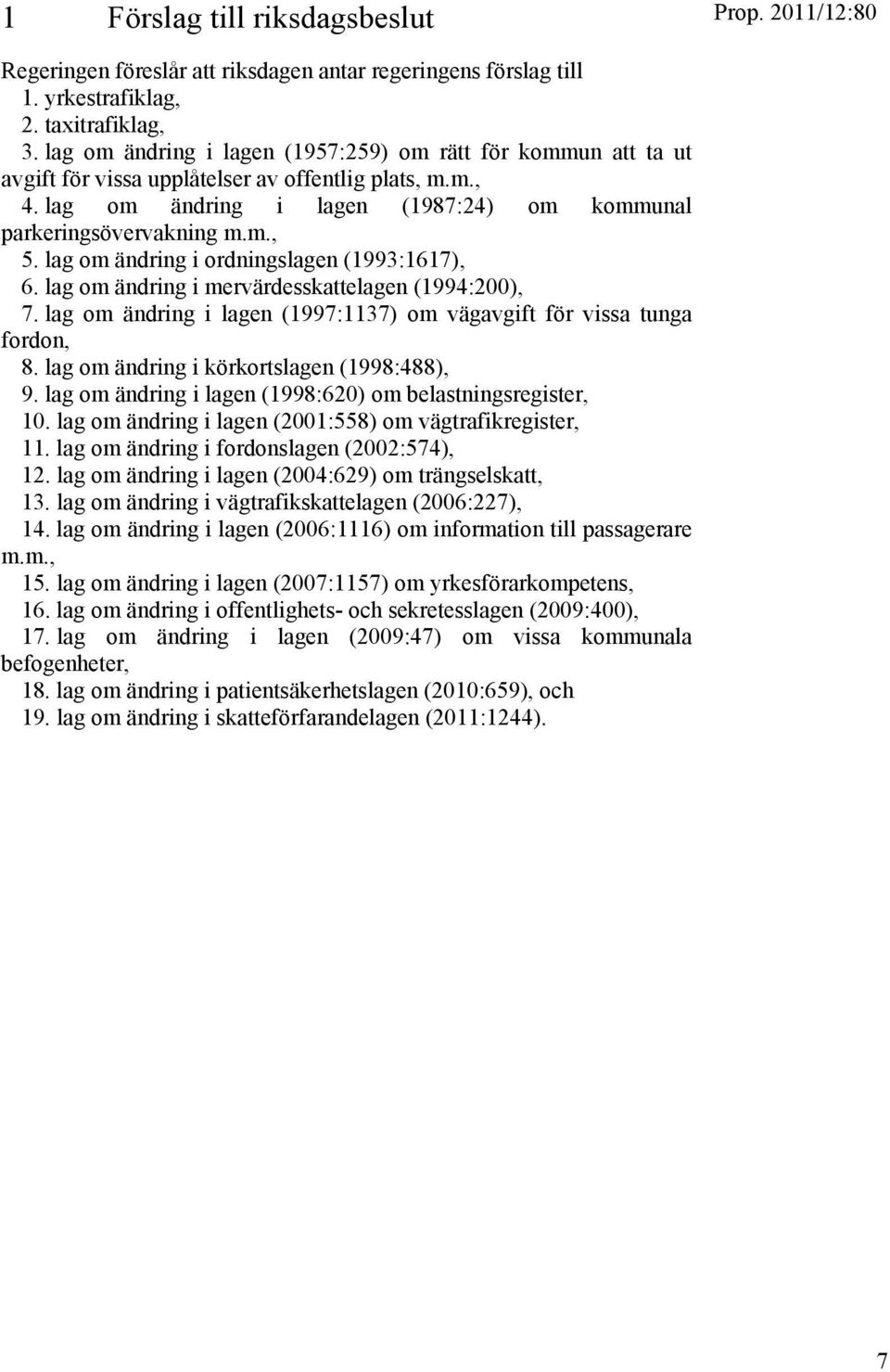 lag om ändring i ordningslagen (1993:1617), 6. lag om ändring i mervärdesskattelagen (1994:200), 7. lag om ändring i lagen (1997:1137) om vägavgift för vissa tunga fordon, 8.