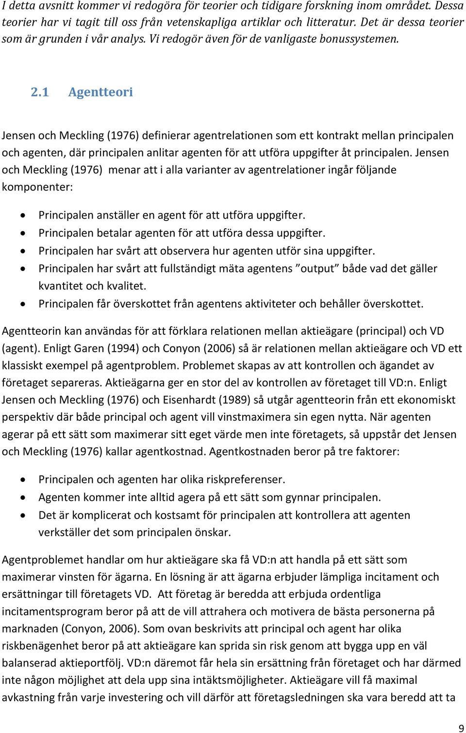 1 Agentteori Jensen och Meckling (1976) definierar agentrelationen som ett kontrakt mellan principalen och agenten, där principalen anlitar agenten för att utföra uppgifter åt principalen.