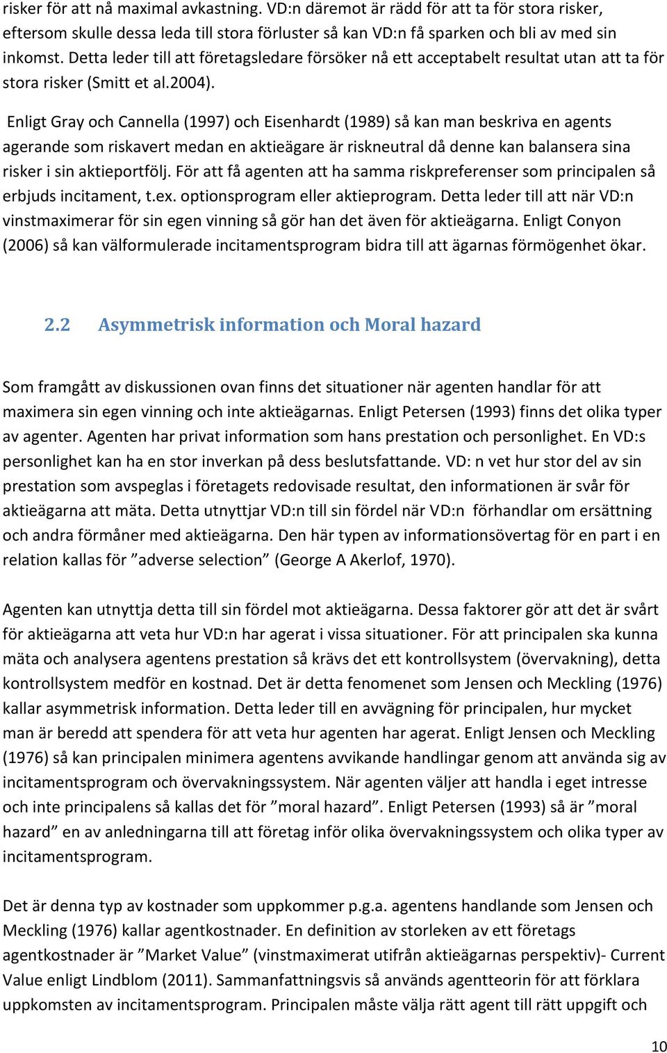 Enligt Gray och Cannella (1997) och Eisenhardt (1989) så kan man beskriva en agents agerande som riskavert medan en aktieägare är riskneutral då denne kan balansera sina risker i sin aktieportfölj.