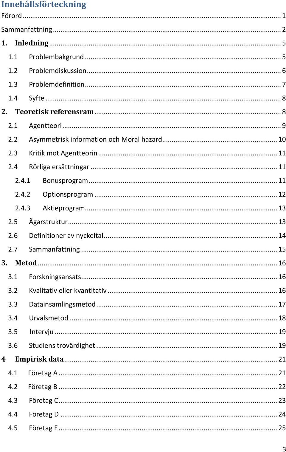 5 Ägarstruktur... 13 2.6 Definitioner av nyckeltal... 14 2.7 Sammanfattning... 15 3. Metod... 16 3.1 Forskningsansats... 16 3.2 Kvalitativ eller kvantitativ... 16 3.3 Datainsamlingsmetod... 17 3.