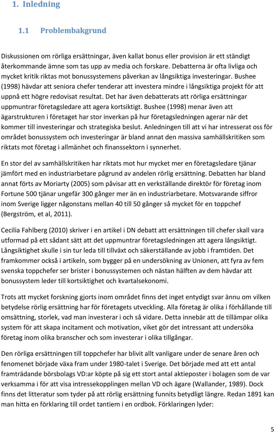 Bushee (1998) hävdar att seniora chefer tenderar att investera mindre i långsiktiga projekt för att uppnå ett högre redovisat resultat.