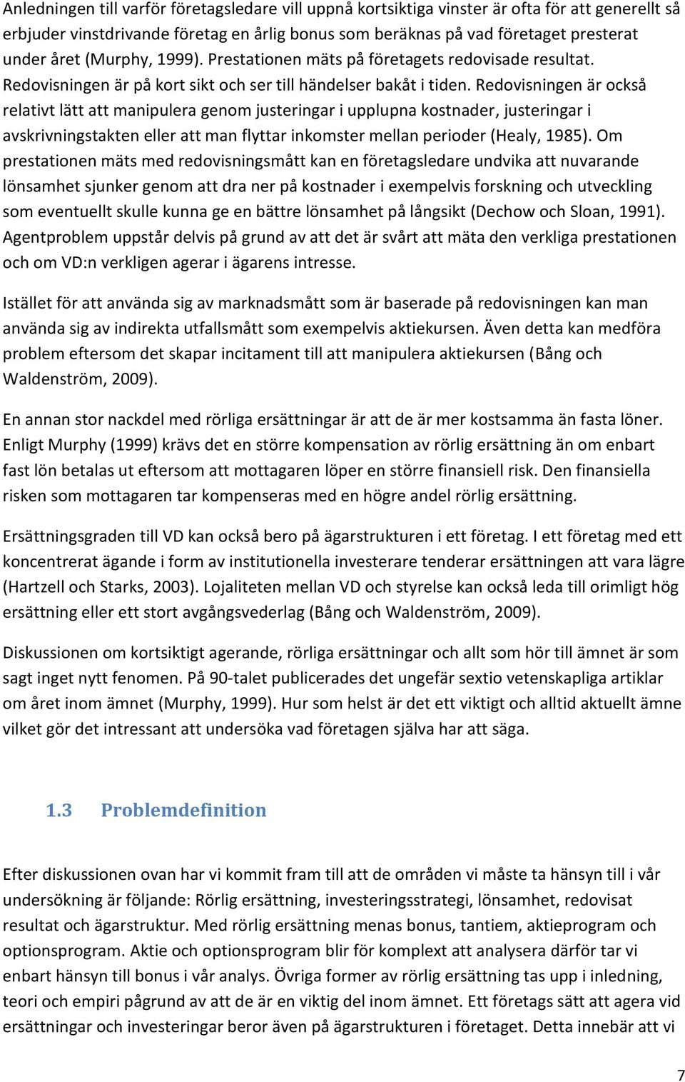 Redovisningen är också relativt lätt att manipulera genom justeringar i upplupna kostnader, justeringar i avskrivningstakten eller att man flyttar inkomster mellan perioder (Healy, 1985).