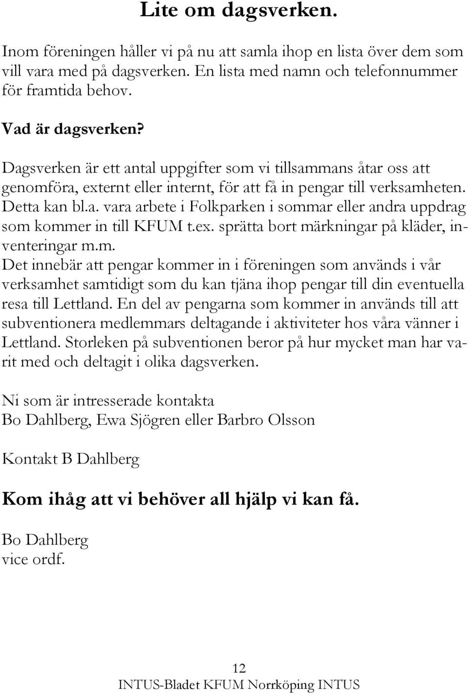 ex. sprätta bort märkningar på kläder, inventeringar m.m. Det innebär att pengar kommer in i föreningen som används i vår verksamhet samtidigt som du kan tjäna ihop pengar till din eventuella resa till Lettland.