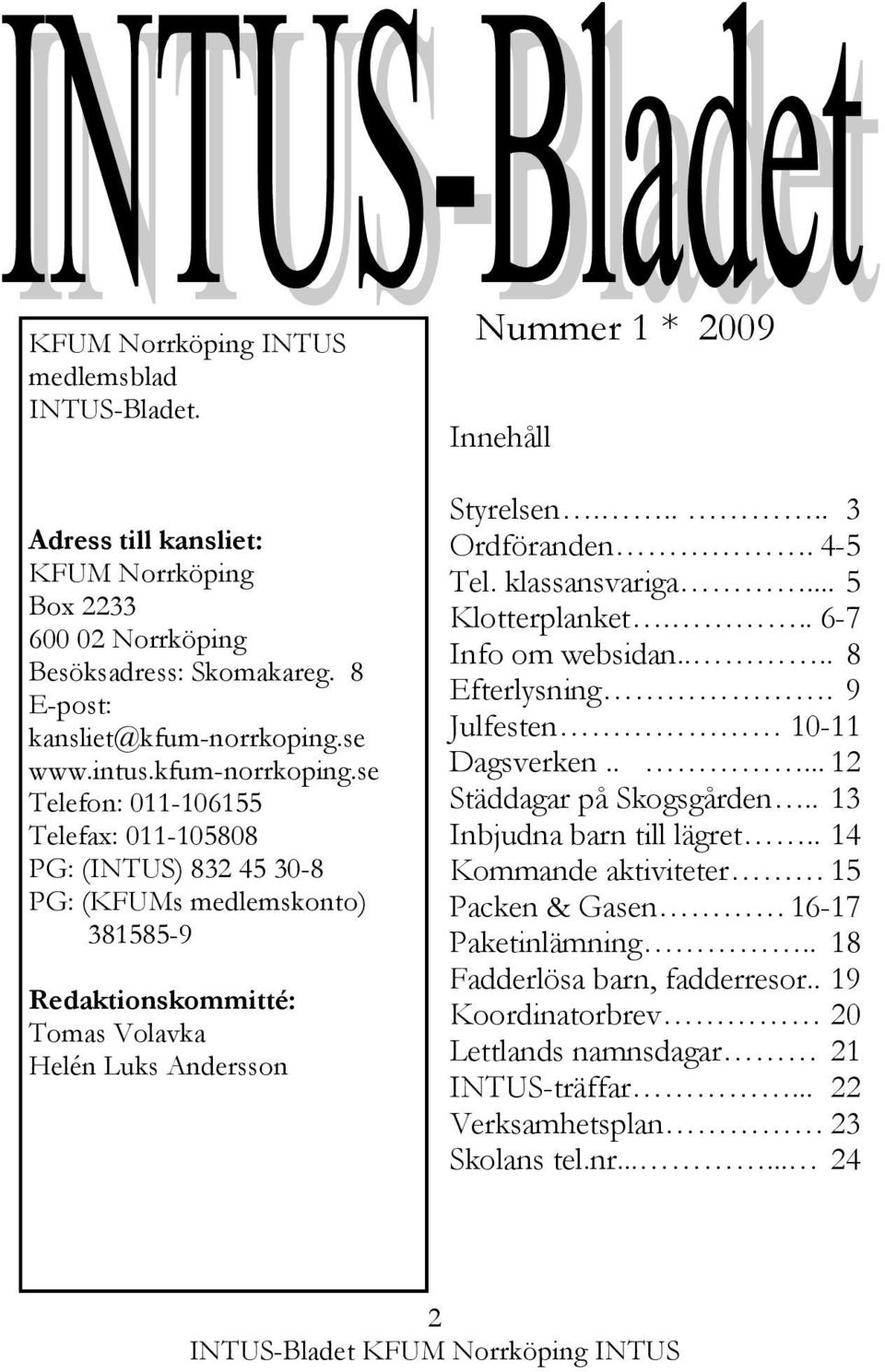 se Telefon: 011-106155 Telefax: 011-105808 PG: (INTUS) 832 45 30-8 PG: (KFUMs medlemskonto) 381585-9 Redaktionskommitté: Tomas Volavka Helén Luks Andersson Nummer 1 * 2009 Innehåll Styrelsen.