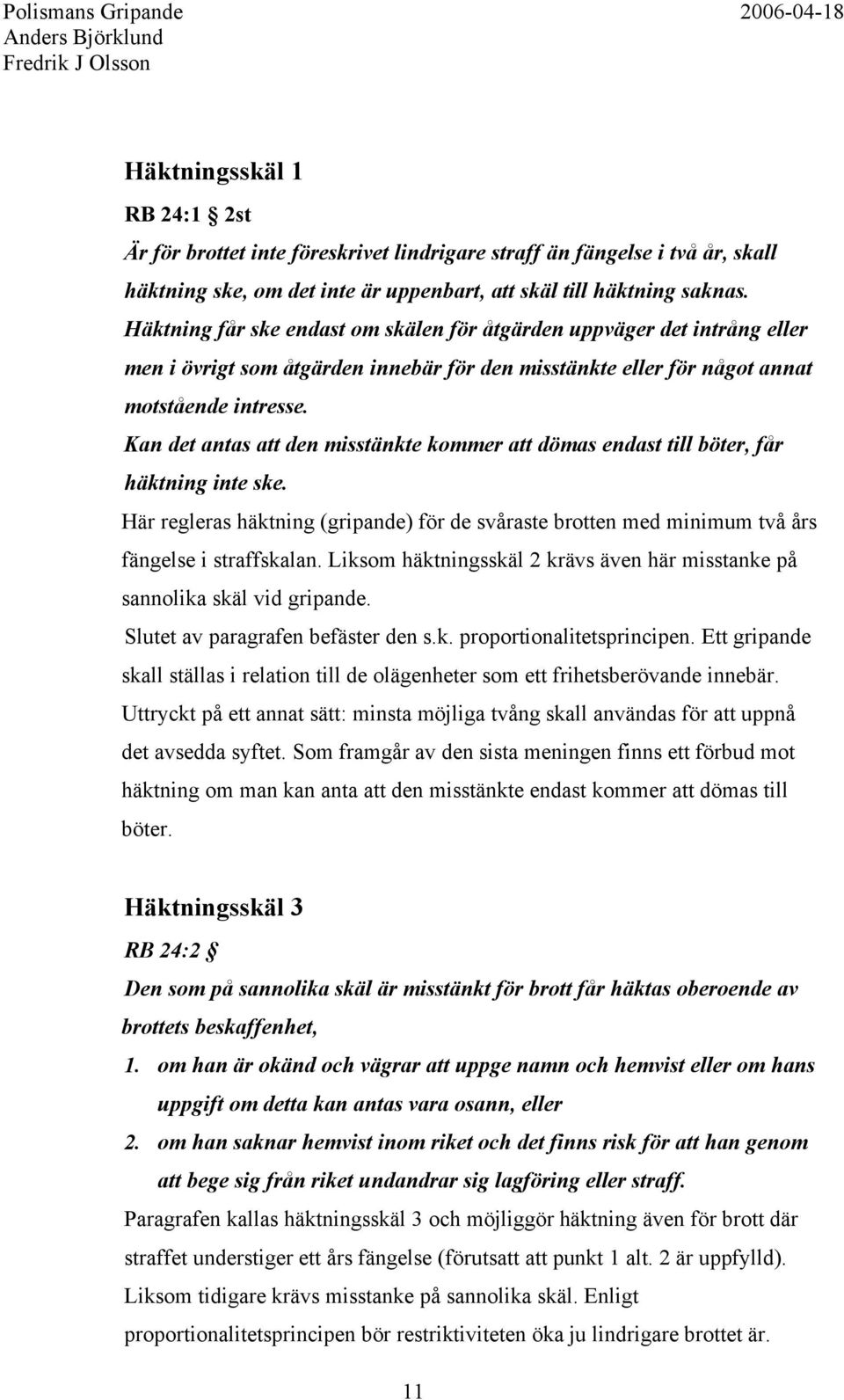 Kan det antas att den misstänkte kommer att dömas endast till böter, får häktning inte ske. Här regleras häktning (gripande) för de svåraste brotten med minimum två års fängelse i straffskalan.