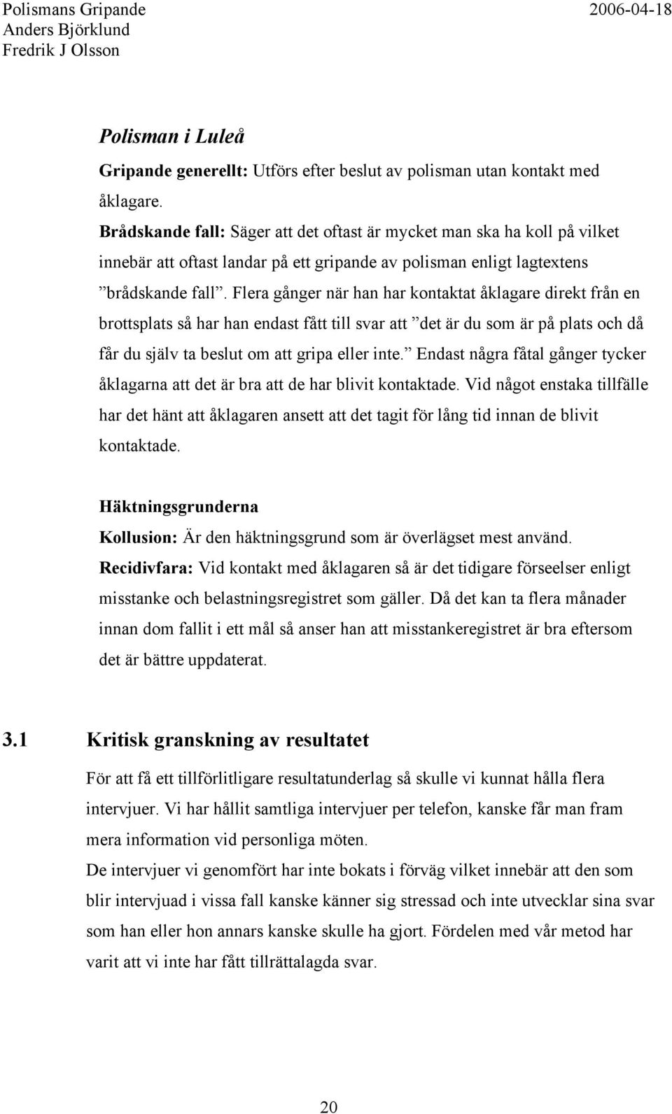 Flera gånger när han har kontaktat åklagare direkt från en brottsplats så har han endast fått till svar att det är du som är på plats och då får du själv ta beslut om att gripa eller inte.