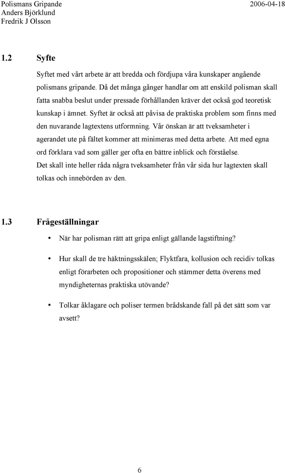 Syftet är också att påvisa de praktiska problem som finns med den nuvarande lagtextens utformning. Vår önskan är att tveksamheter i agerandet ute på fältet kommer att minimeras med detta arbete.