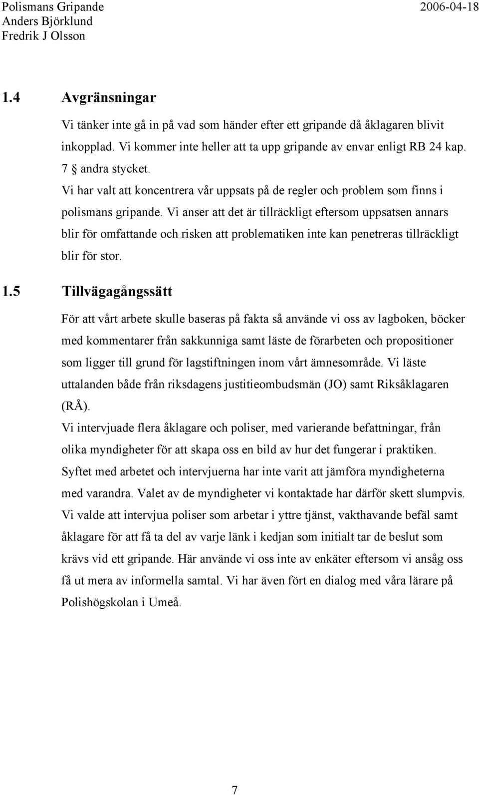 Vi anser att det är tillräckligt eftersom uppsatsen annars blir för omfattande och risken att problematiken inte kan penetreras tillräckligt blir för stor. 1.