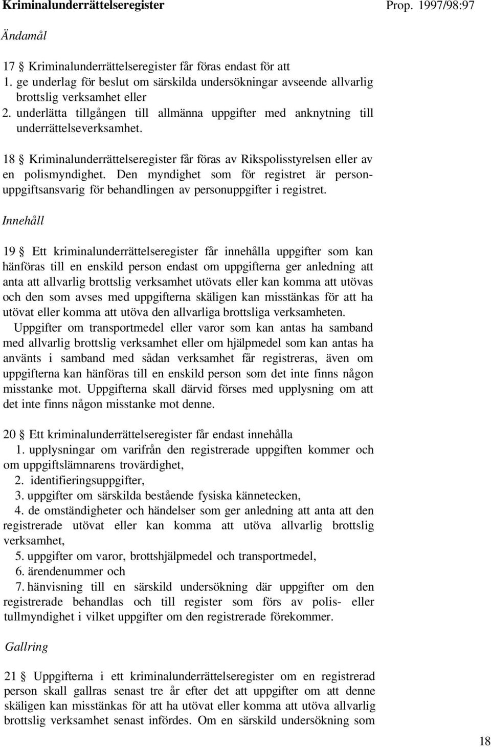 18 Kriminalunderrättelseregister får föras av Rikspolisstyrelsen eller av en polismyndighet. Den myndighet som för registret är personuppgiftsansvarig för behandlingen av personuppgifter i registret.