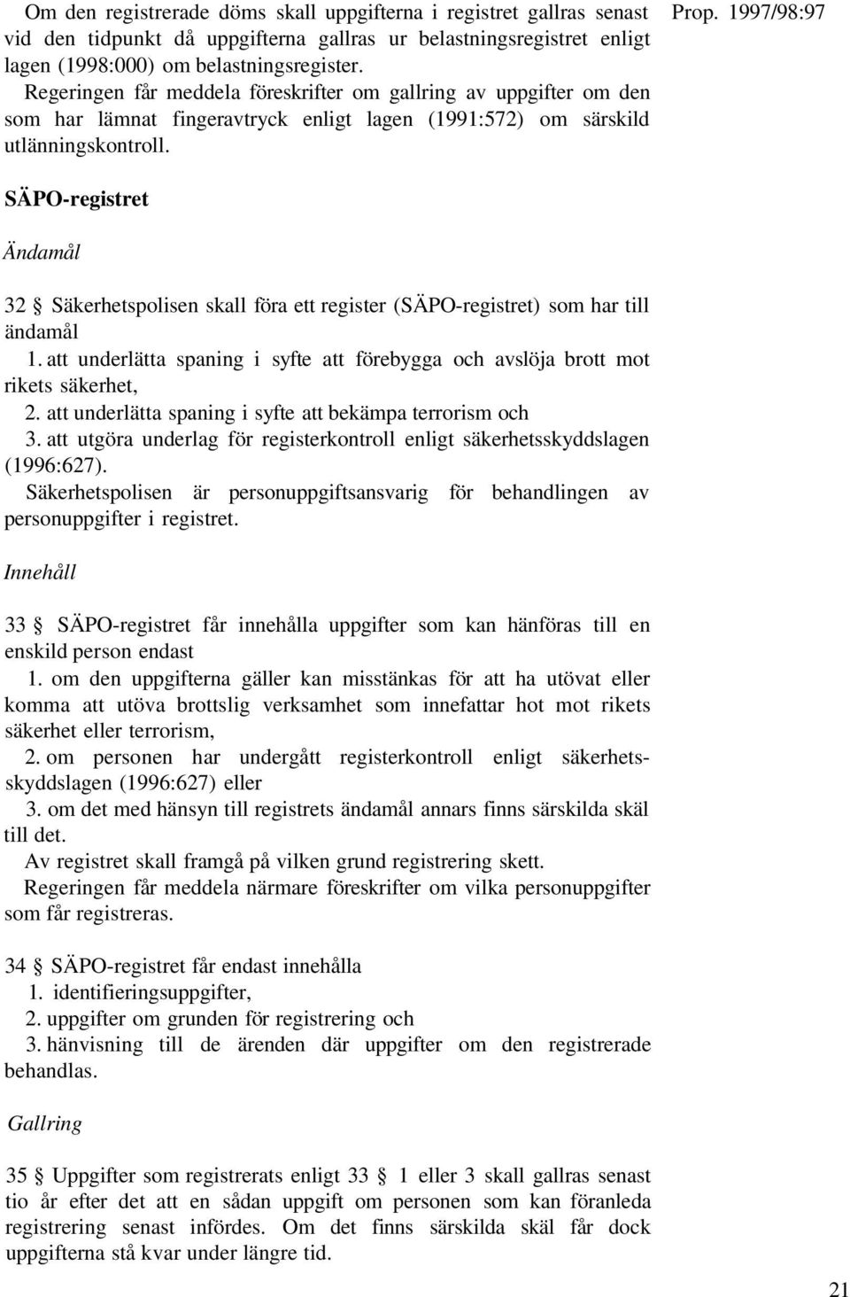 SÄPO-registret Ändamål 32 Säkerhetspolisen skall föra ett register (SÄPO-registret) som har till ändamål 1. att underlätta spaning i syfte att förebygga och avslöja brott mot rikets säkerhet, 2.