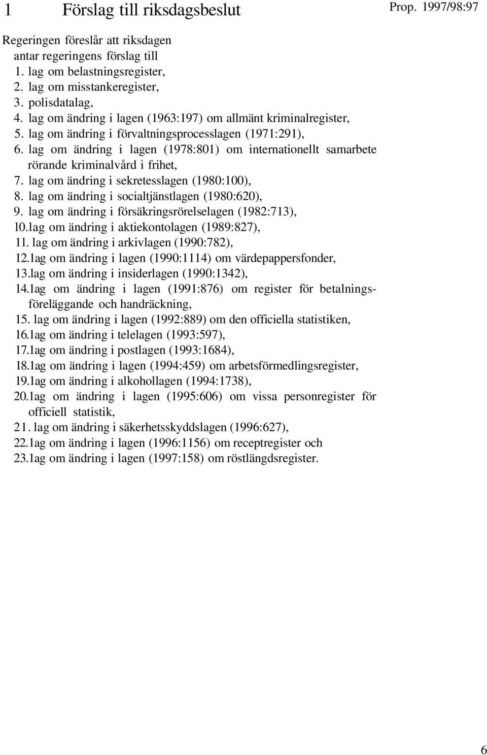 lag om ändring i lagen (1978:801) om internationellt samarbete rörande kriminalvård i frihet, 7. lag om ändring i sekretesslagen (1980:100), 8. lag om ändring i socialtjänstlagen (1980:620), 9.