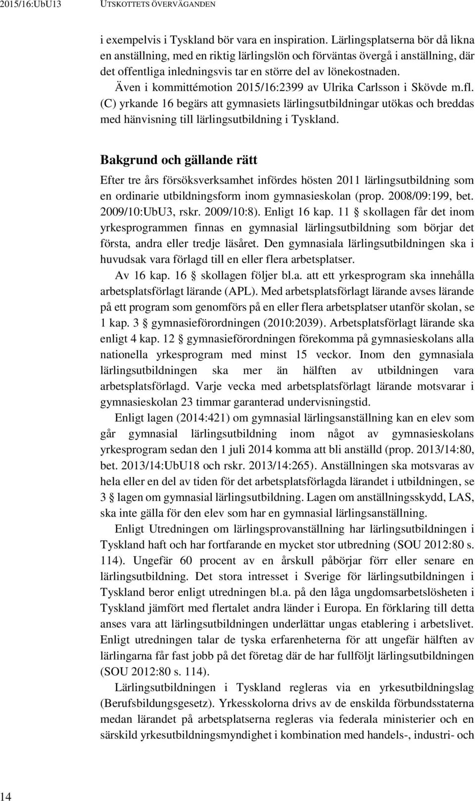 Även i kommittémotion 2015/16:2399 av Ulrika Carlsson i Skövde m.fl. (C) yrkande 16 begärs att gymnasiets lärlingsutbildningar utökas och breddas med hänvisning till lärlingsutbildning i Tyskland.