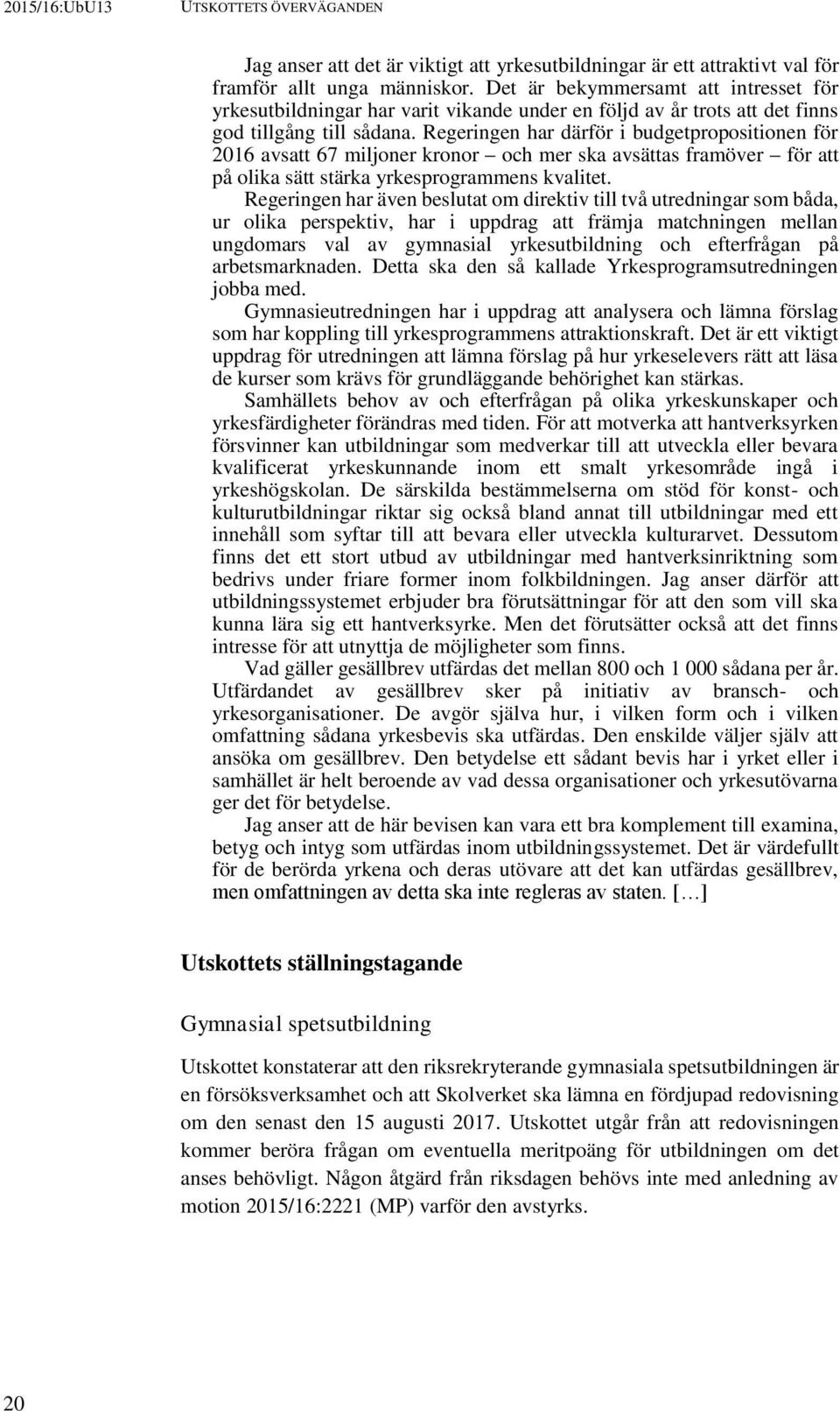 Regeringen har därför i budgetpropositionen för 2016 avsatt 67 miljoner kronor och mer ska avsättas framöver för att på olika sätt stärka yrkesprogrammens kvalitet.