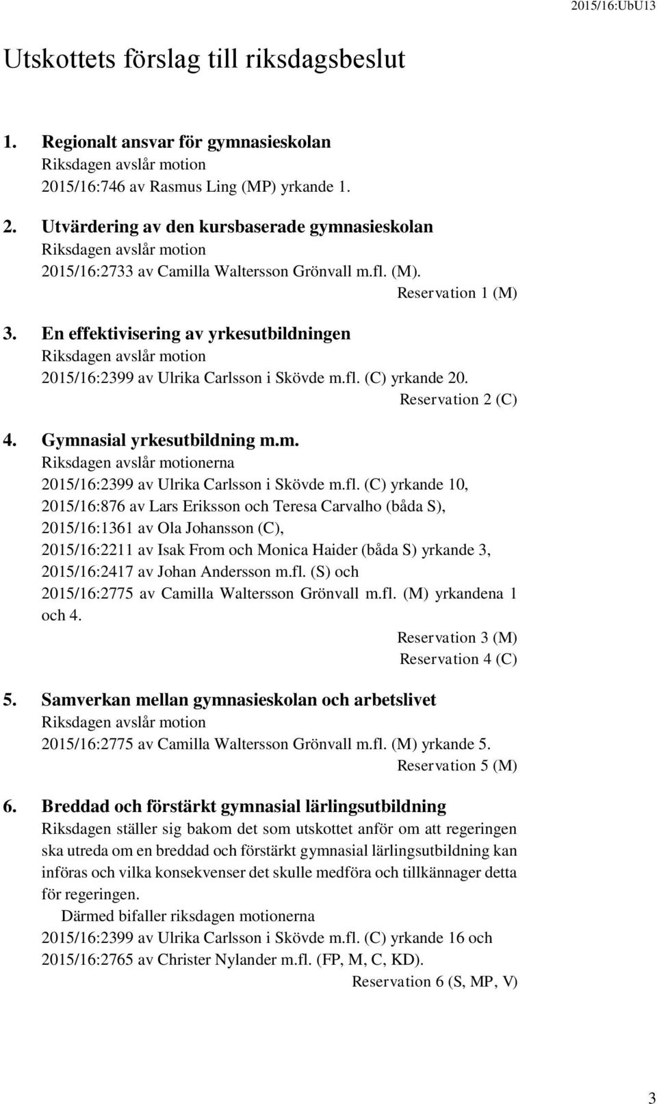 En effektivisering av yrkesutbildningen Riksdagen avslår motion 2015/16:2399 av Ulrika Carlsson i Skövde m.fl. (C) yrkande 20. Reservation 2 (C) 4. Gymnasial yrkesutbildning m.m. Riksdagen avslår motionerna 2015/16:2399 av Ulrika Carlsson i Skövde m.