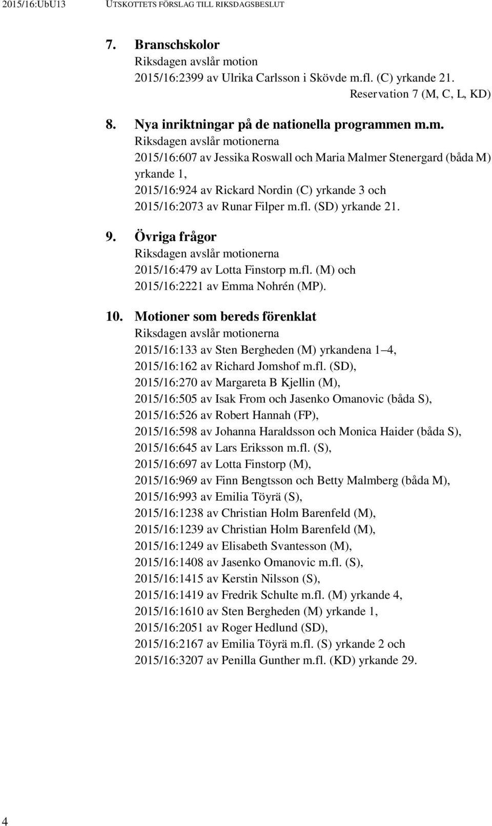 en m.m. Riksdagen avslår motionerna 2015/16:607 av Jessika Roswall och Maria Malmer Stenergard (båda M) yrkande 1, 2015/16:924 av Rickard Nordin (C) yrkande 3 och 2015/16:2073 av Runar Filper m.fl.