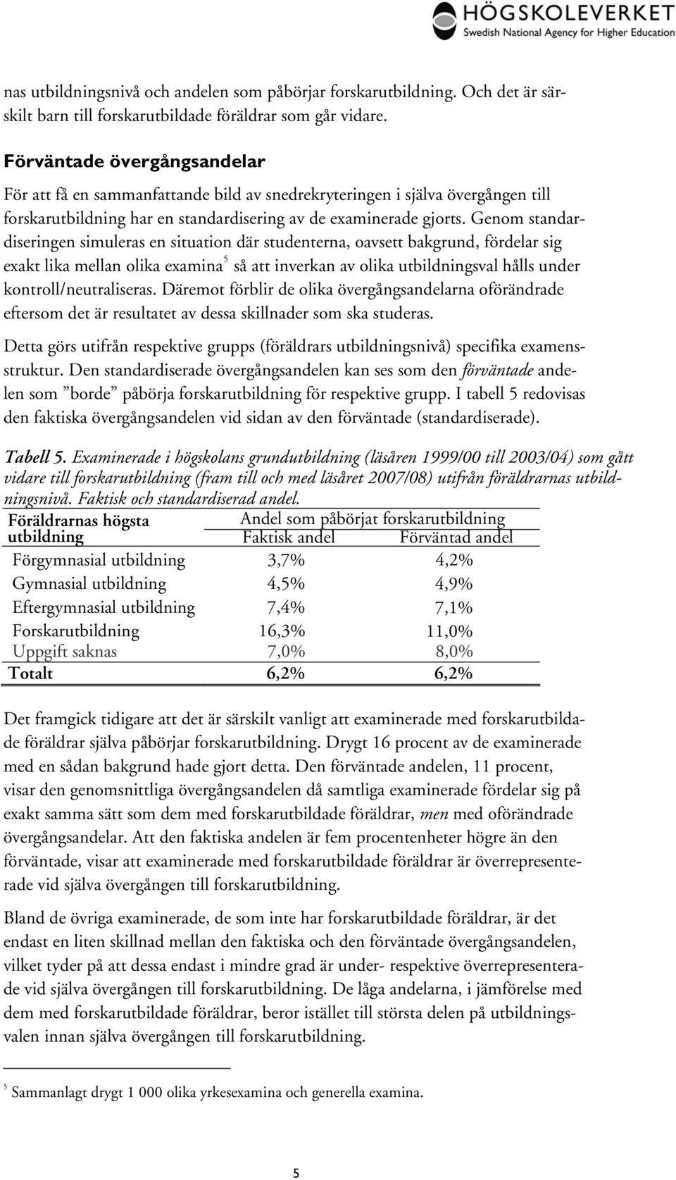 Genom standardiseringen simuleras en situation där studenterna, oavsett bakgrund, fördelar sig exakt lika mellan olika examina 5 så att inverkan av olika sval hålls under kontroll/neutraliseras.