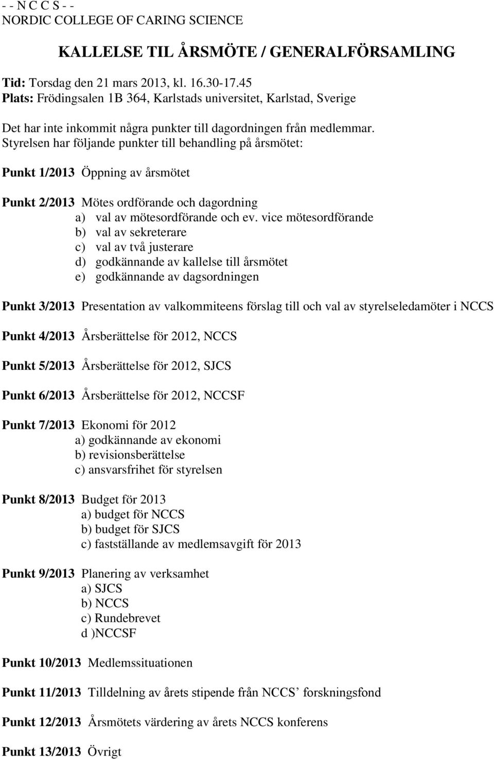 Styrelsen har följande punkter till behandling på årsmötet: Punkt 1/2013 Öppning av årsmötet Punkt 2/2013 Mötes ordförande och dagordning a) val av mötesordförande och ev.