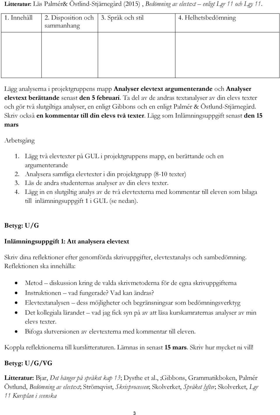 Ta del av de andras textanalyser av din elevs texter och gör två slutgiltiga analyser, en enligt Gibbons och en enligt Palmér & Östlund-Stjärnegård. Skriv också en kommentar till din elevs två texter.