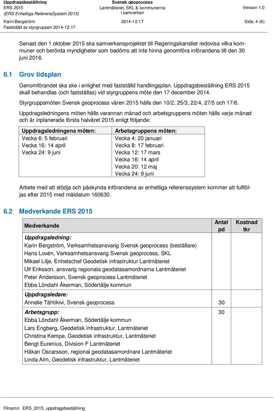 Uppdragsbeställning skall behandlas (och fastställas) vid styrgruppens möte den 17 december 2014. Styrgruppsmöten våren 2015 hålls den 10/2, 25/3, 22/4, 27/5 och 17/6.