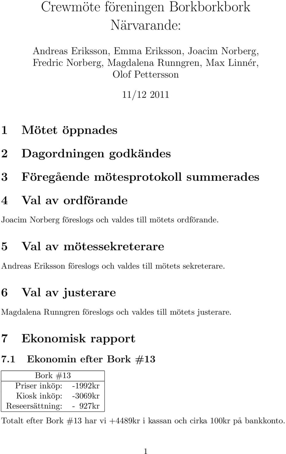 5 Val av mötessekreterare Andreas Eriksson föreslogs och valdes till mötets sekreterare. 6 Val av justerare Magdalena Runngren föreslogs och valdes till mötets justerare.