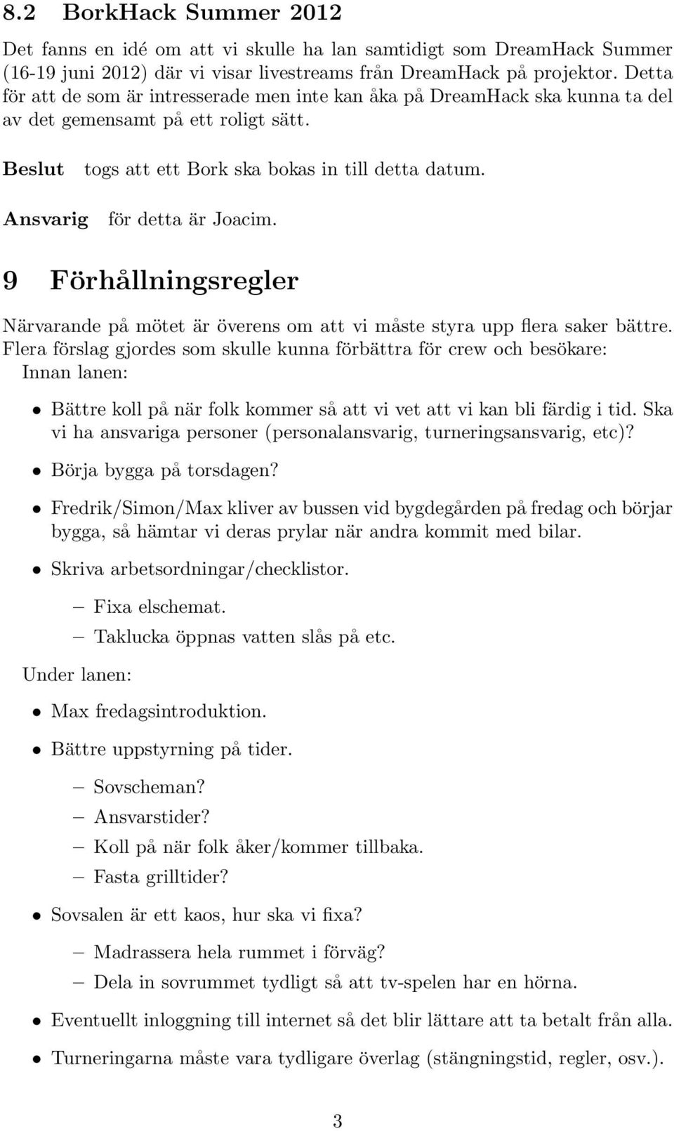 Ansvarig för detta är Joacim. 9 Förhållningsregler Närvarande på mötet är överens om att vi måste styra upp flera saker bättre.