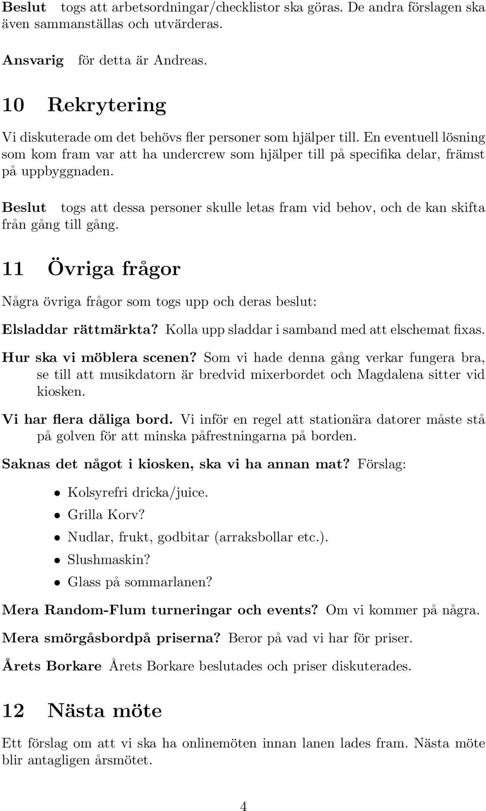 Beslut togs att dessa personer skulle letas fram vid behov, och de kan skifta från gång till gång. 11 Övriga frågor Några övriga frågor som togs upp och deras beslut: Elsladdar rättmärkta?