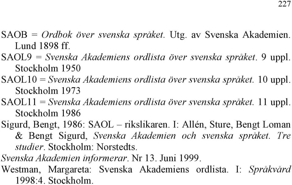 Stockholm 1973 SAOL11 = Svenska Akademiens ordlista över svenska språket. 11 uppl. Stockholm 1986 Sigurd, Bengt, 1986: SAOL rikslikaren.