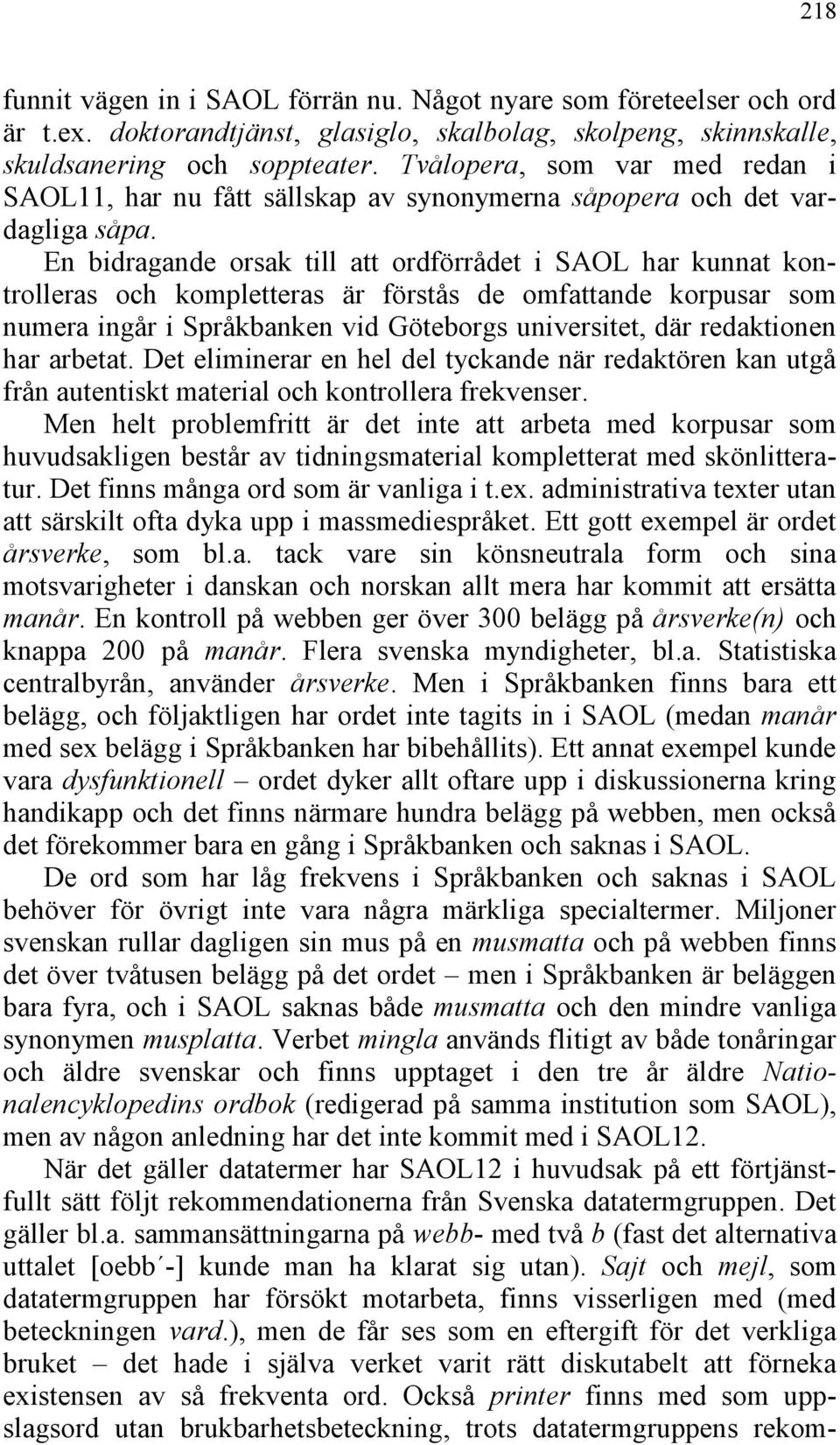 En bidragande orsak till att ordförrådet i SAOL har kunnat kontrolleras och kompletteras är förstås de omfattande korpusar som numera ingår i Språkbanken vid Göteborgs universitet, där redaktionen